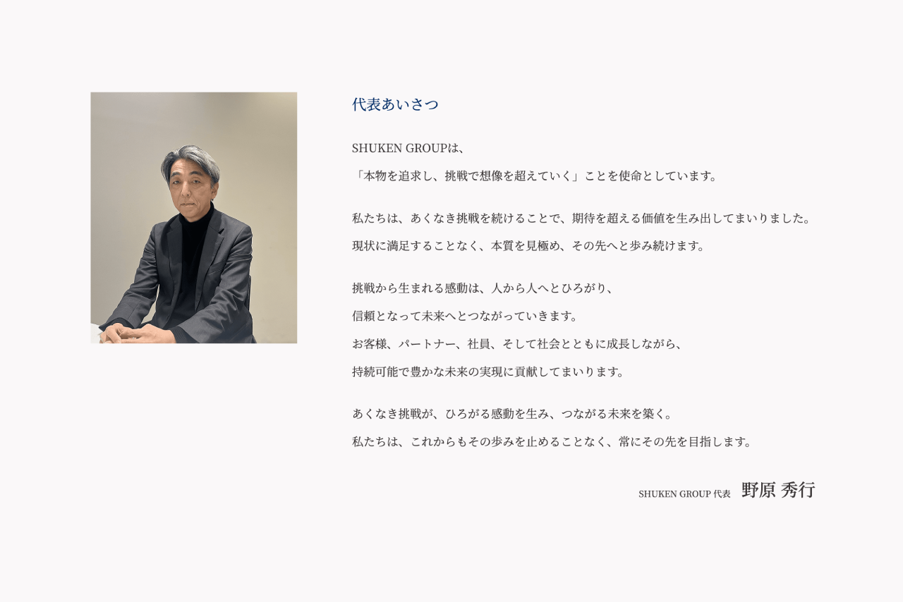 SHUKEN GROUP代表、野原秀行氏のポートレート写真と「本物を追求し、挑戦で想像を超えていく」という使命を綴った代表あいさつのメッセージ。